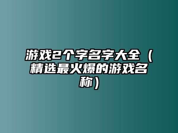 游戏2个字名字大全（精选最火爆的游戏名称）