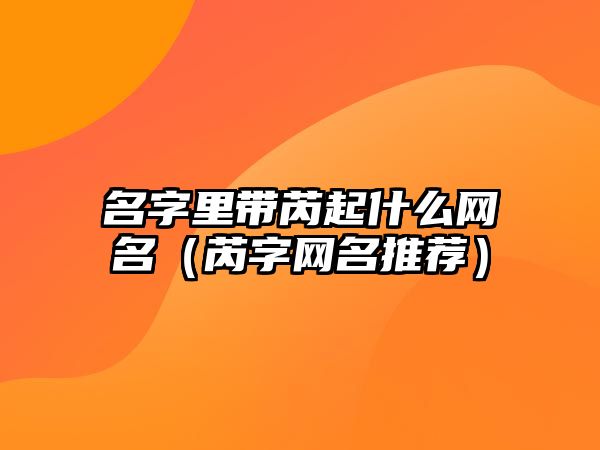 名字里带芮起什么网名（芮字网名推荐）