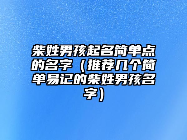 柴姓男孩起名简单点的名字（推荐几个简单易记的柴姓男孩名字）