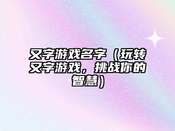 又字游戏名字（玩转又字游戏，挑战你的智慧）