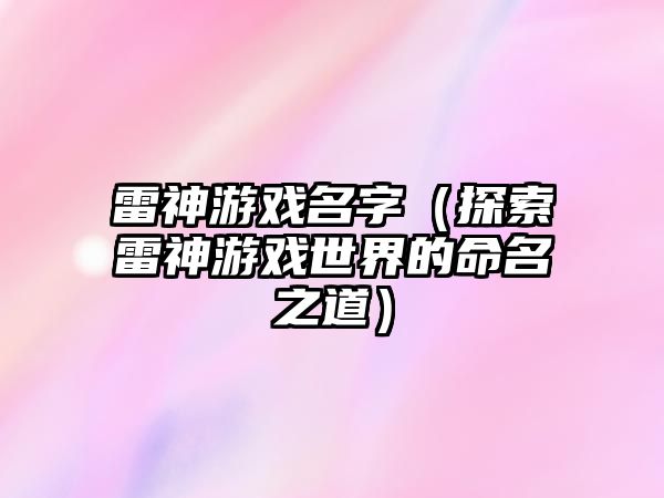 雷神游戏名字（探索雷神游戏世界的命名之道）