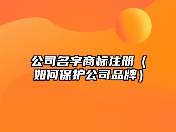 公司名字商标注册（如何保护公司品牌）