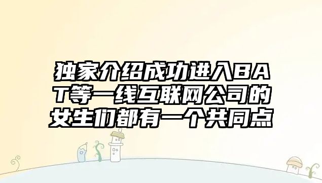 独家介绍成功进入BAT等一线互联网公司的女生们都有一个共同点