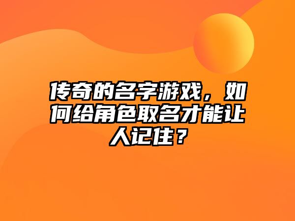 传奇的名字游戏，如何给角色取名才能让人记住？