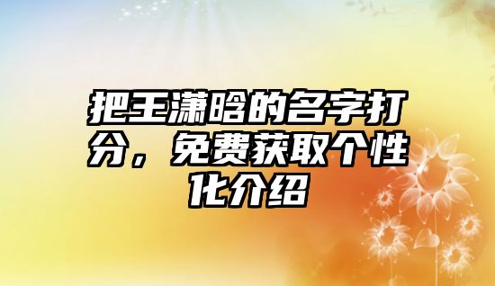 把王潇晗的名字打分，免费获取个性化介绍