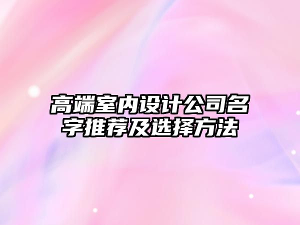 高端室内设计公司名字推荐及选择方法