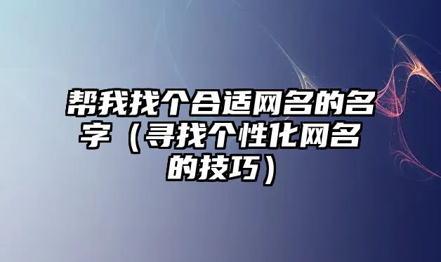 帮我找个合适网名的名字（寻找个性化网名的技巧）