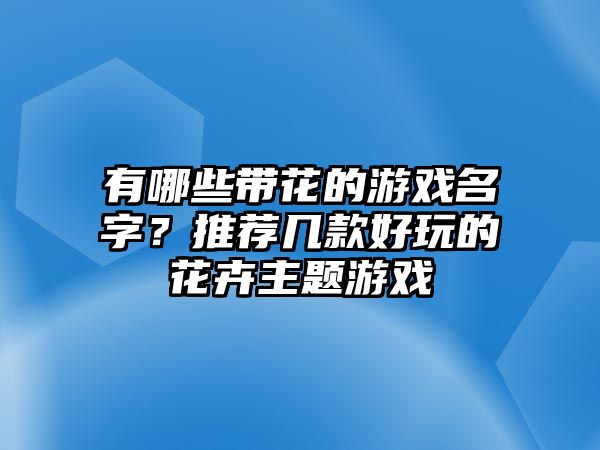 有哪些带花的游戏名字？推荐几款好玩的花卉主题游戏