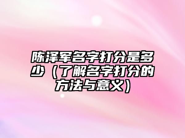 陈泽军名字打分是多少（了解名字打分的方法与意义）