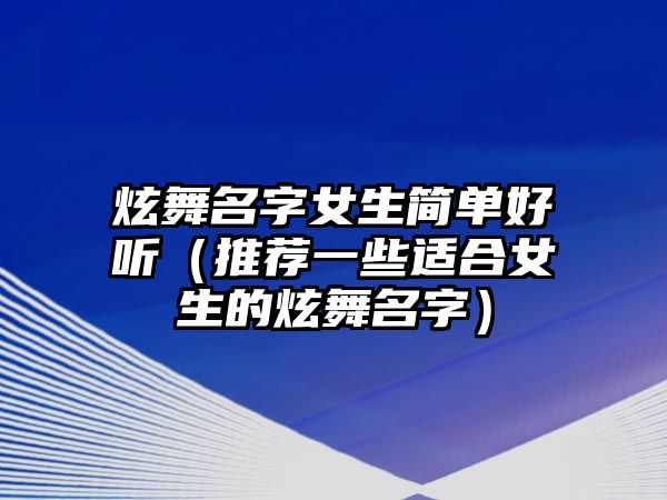 炫舞名字女生简单好听（推荐一些适合女生的炫舞名字）