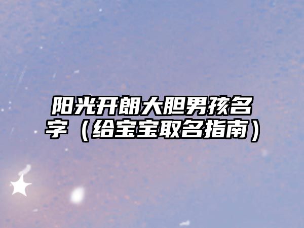 阳光开朗大胆男孩名字（给宝宝取名指南）