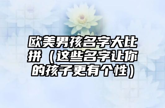 欧美男孩名字大比拼（这些名字让你的孩子更有个性）