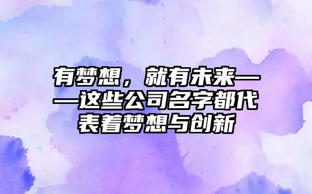 有梦想，就有未来——这些公司名字都代表着梦想与创新