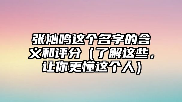 张沁鸣这个名字的含义和评分（了解这些，让你更懂这个人）