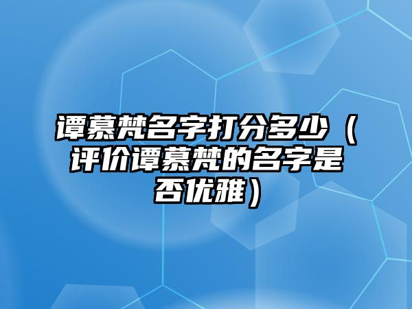 谭慕梵名字打分多少（评价谭慕梵的名字是否优雅）