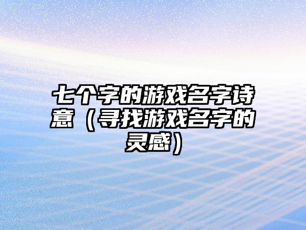 七个字的游戏名字诗意（寻找游戏名字的灵感）