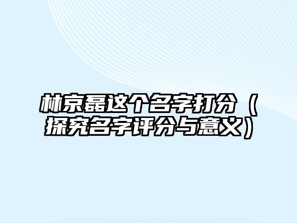 林京磊这个名字打分（探究名字评分与意义）