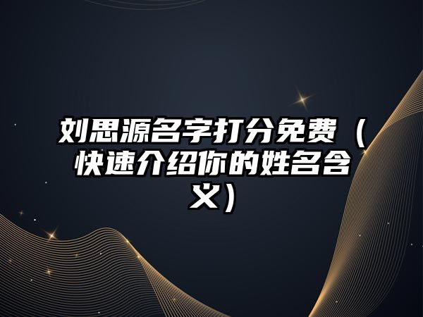 刘思源名字打分免费（快速介绍你的姓名含义）