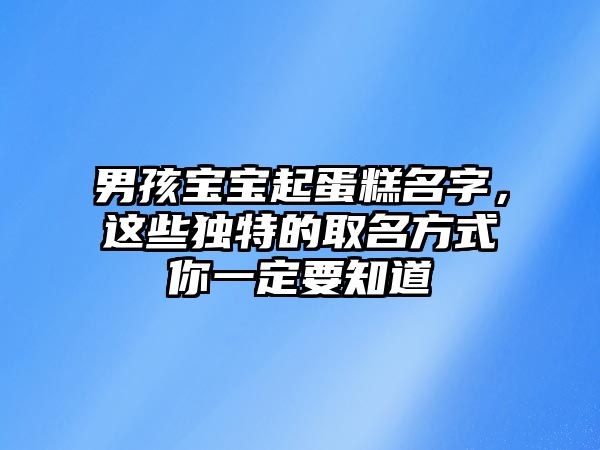 男孩宝宝起蛋糕名字，这些独特的取名方式你一定要知道