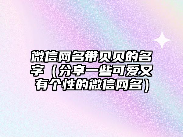 微信网名带贝贝的名字（分享一些可爱又有个性的微信网名）