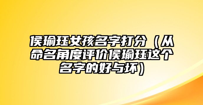 侯瑜珏女孩名字打分（从命名角度评价侯瑜珏这个名字的好与坏）