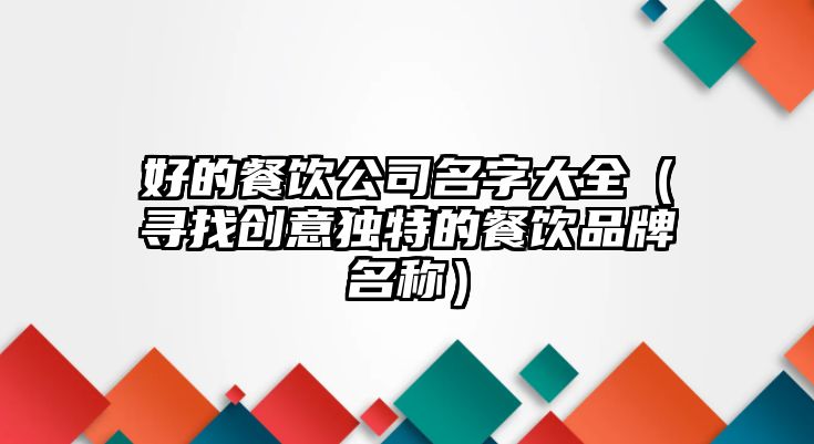 好的餐饮公司名字大全（寻找创意独特的餐饮品牌名称）