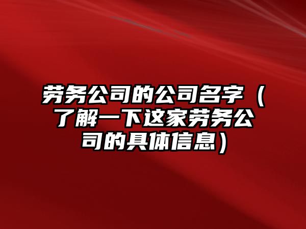 劳务公司的公司名字（了解一下这家劳务公司的具体信息）