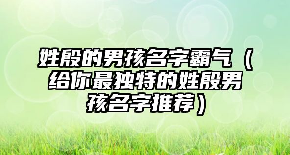 姓殷的男孩名字霸气（给你最独特的姓殷男孩名字推荐）