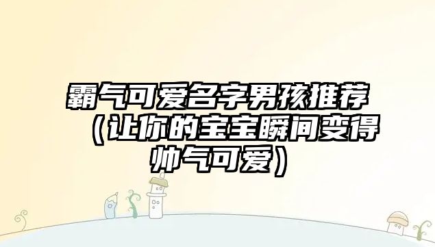 霸气可爱名字男孩推荐（让你的宝宝瞬间变得帅气可爱）