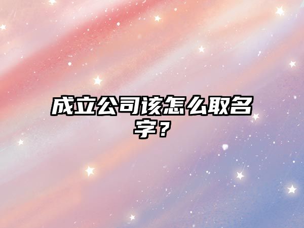 成立公司该怎么取名字？