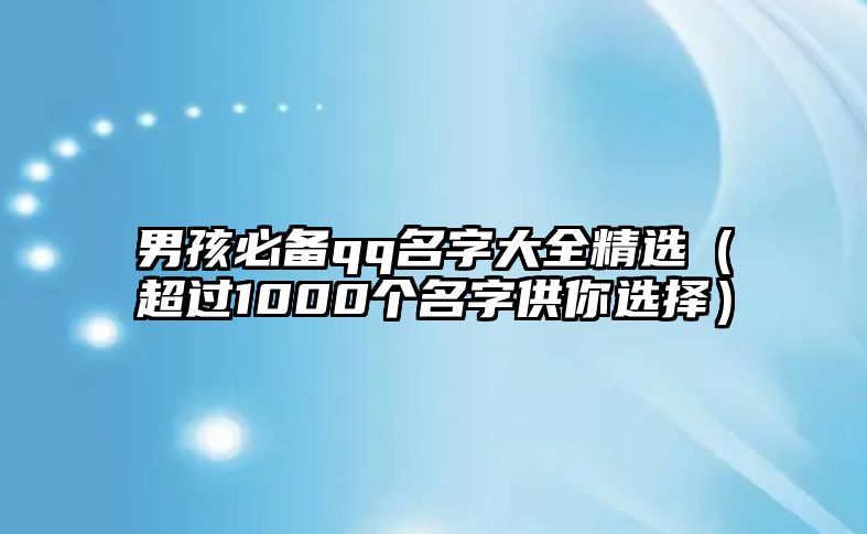 男孩必备qq名字大全精选（超过1000个名字供你选择）