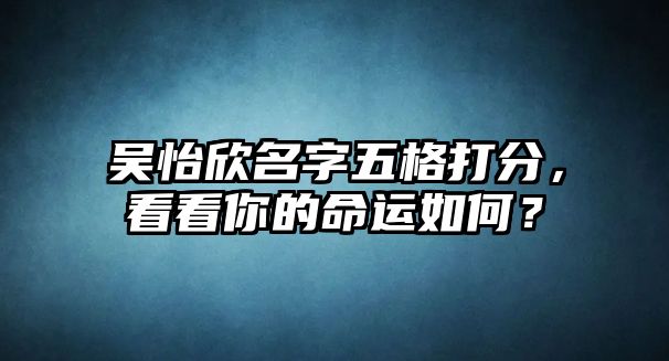 吴怡欣名字五格打分，看看你的命运如何？