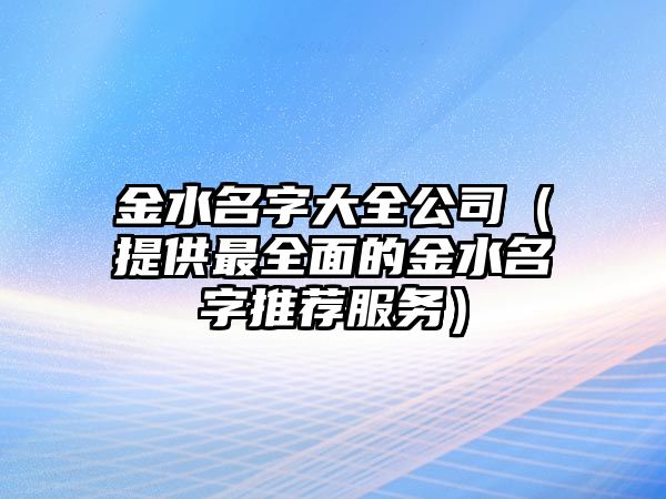 金水名字大全公司（提供最全面的金水名字推荐服务）