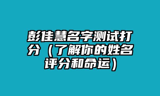 彭佳慧名字测试打分（了解你的姓名评分和命运）