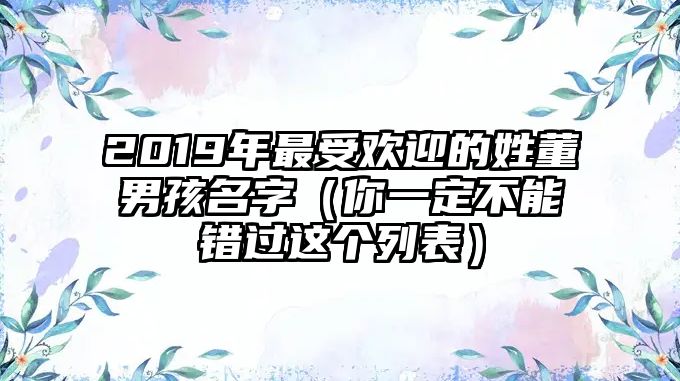 2019年最受欢迎的姓董男孩名字（你一定不能错过这个列表）