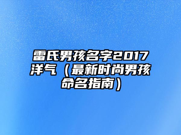 雷氏男孩名字2017洋气（最新时尚男孩命名指南）