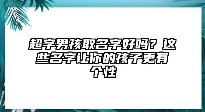 超字男孩取名字好吗？这些名字让你的孩子更有个性