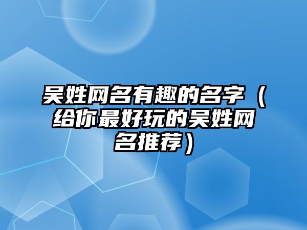 吴姓网名有趣的名字（给你最好玩的吴姓网名推荐）