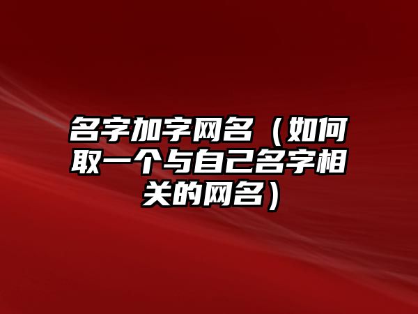 名字加字网名（如何取一个与自己名字相关的网名）