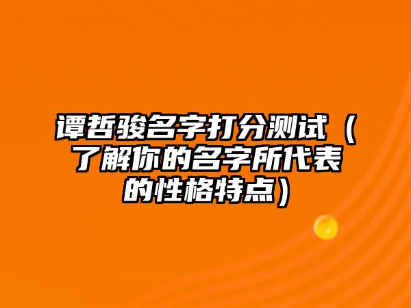 谭哲骏名字打分测试（了解你的名字所代表的性格特点）