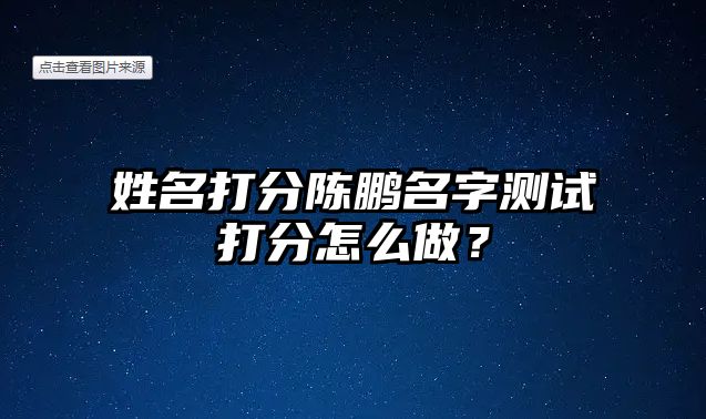 姓名打分陈鹏名字测试打分怎么做？