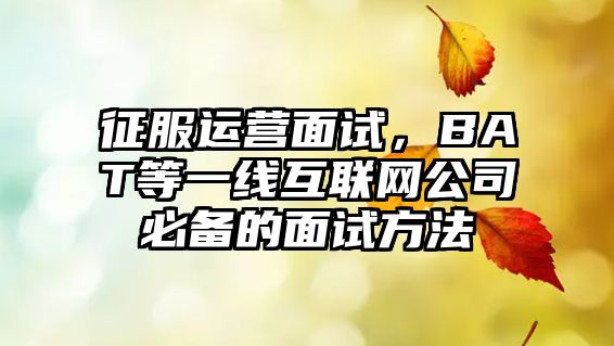 征服运营面试，BAT等一线互联网公司必备的面试方法