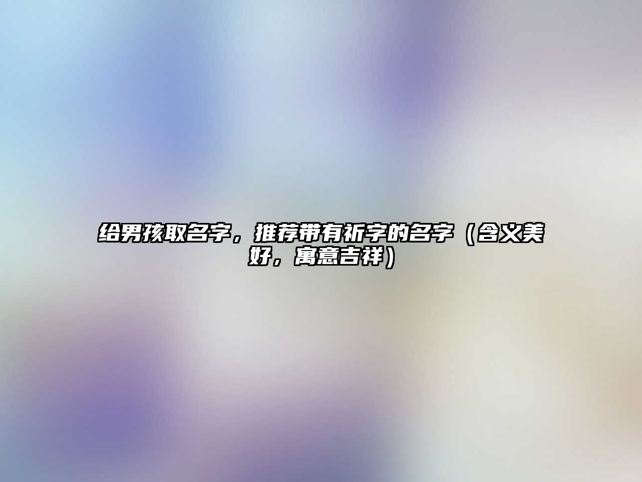 给男孩取名字，推荐带有祈字的名字（含义美好，寓意吉祥）