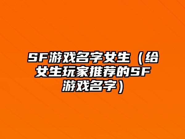 SF游戏名字女生（给女生玩家推荐的SF游戏名字）