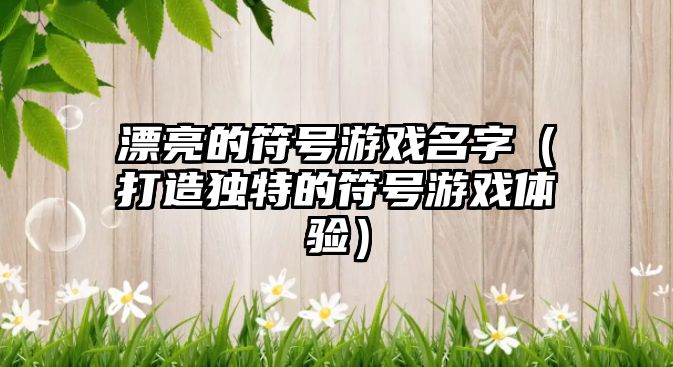 漂亮的符号游戏名字（打造独特的符号游戏体验）