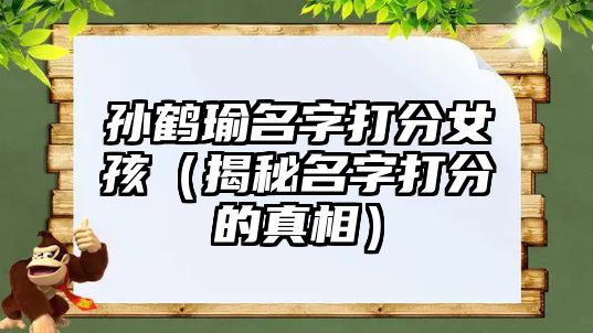 孙鹤瑜名字打分女孩（揭秘名字打分的真相）