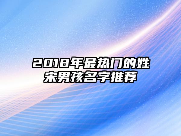 2018年最热门的姓宋男孩名字推荐