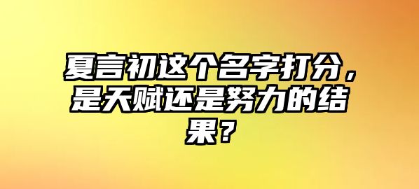 夏言初这个名字打分，是天赋还是努力的结果？