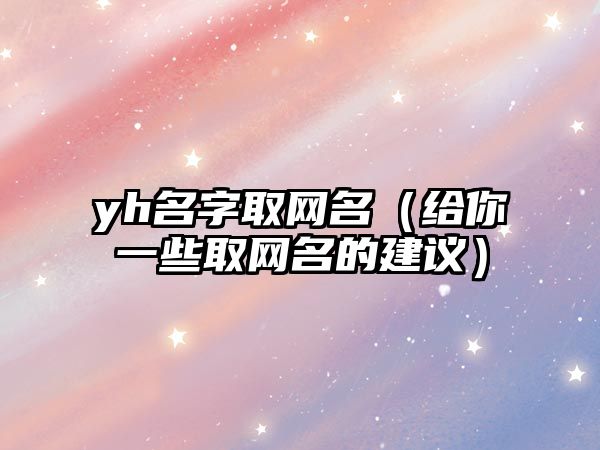 yh名字取网名（给你一些取网名的建议）