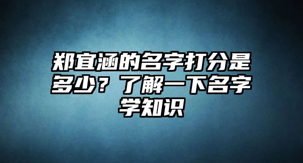 郑宜涵的名字打分是多少？了解一下名字学知识